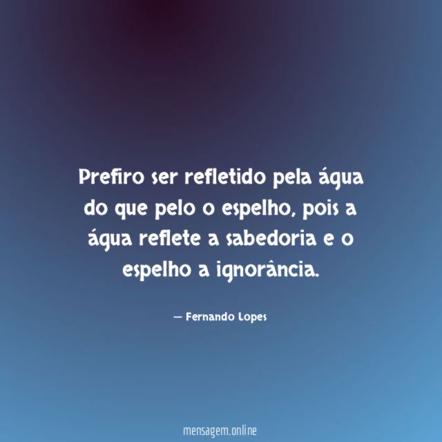 Prefiro ser refletido pela água do que pelo o espelho