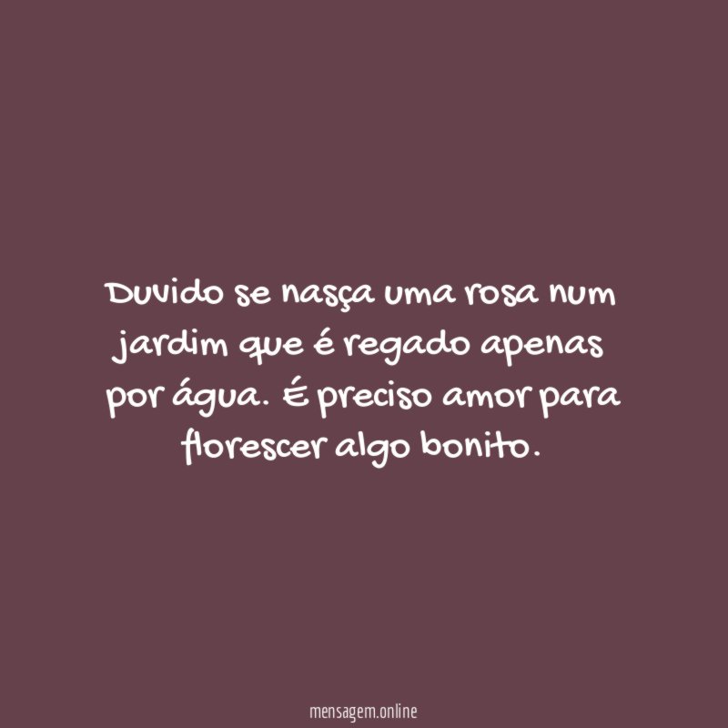 Duvido se nasça uma rosa num jardim que