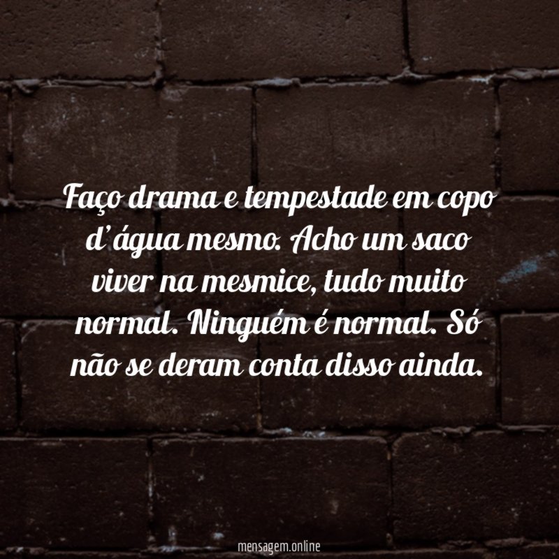 Faço drama e tempestade em copo d’água mesmo