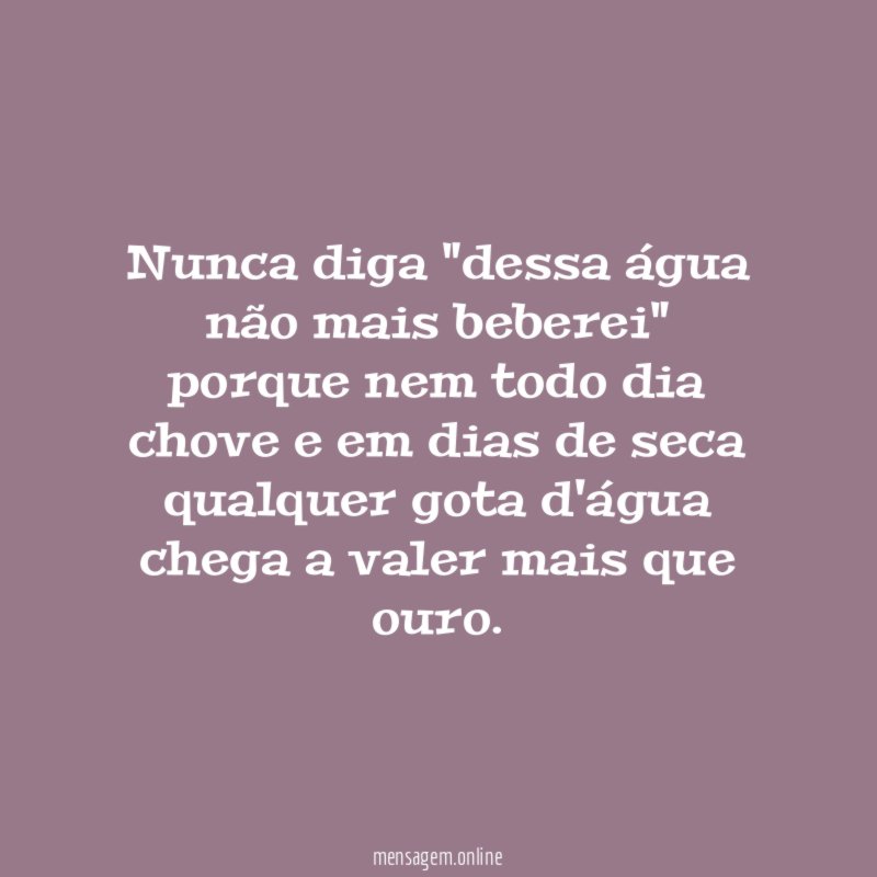 Nunca diga "dessa água não mais beberei" porque