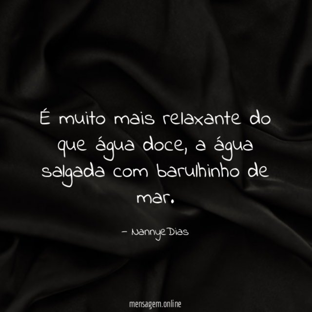 É muito mais relaxante do que água doce