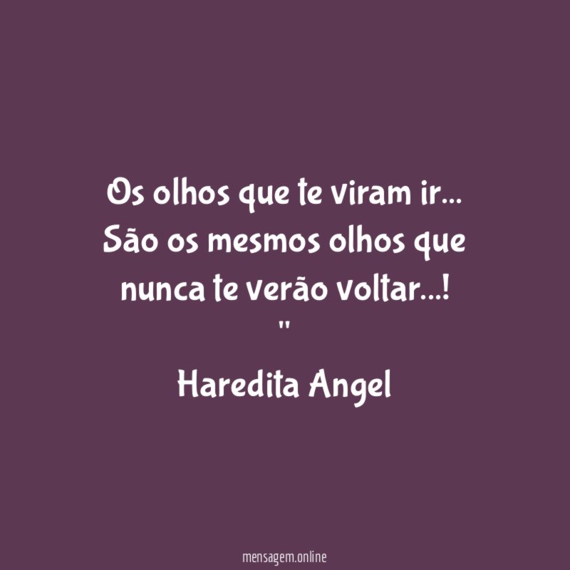 "Os olhos que te viram ir…
São os mesmos olhos que nunca te verão voltar…!"