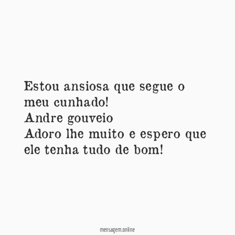 Estou ansiosa que segue o meu cunhado