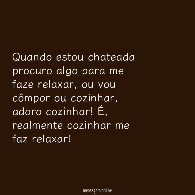 Quando estou chateada procuro algo para me faze relaxar