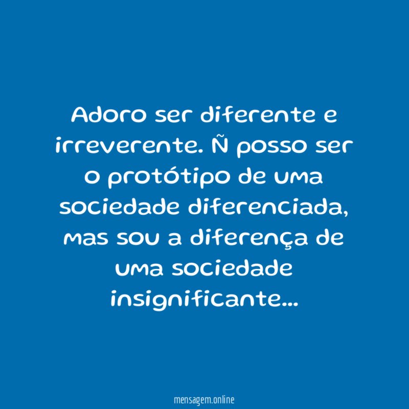 Adoro ser diferente e irreverente