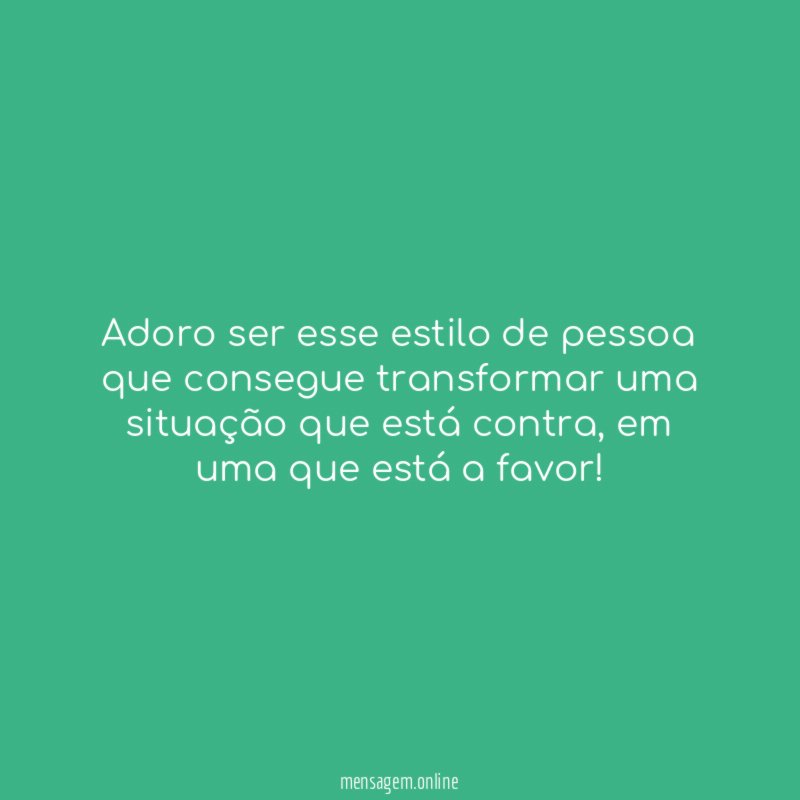 Adoro ser esse estilo de pessoa que consegue