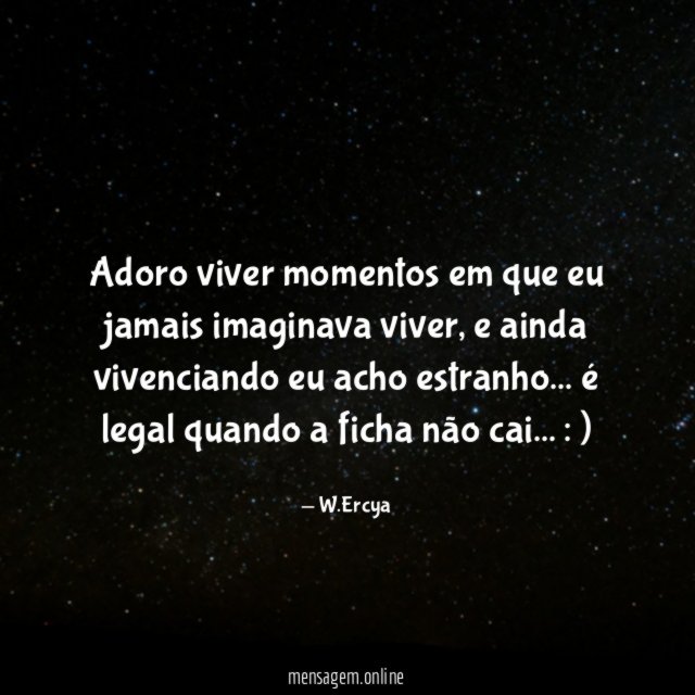 Adoro viver momentos em que eu jamais imaginava viver