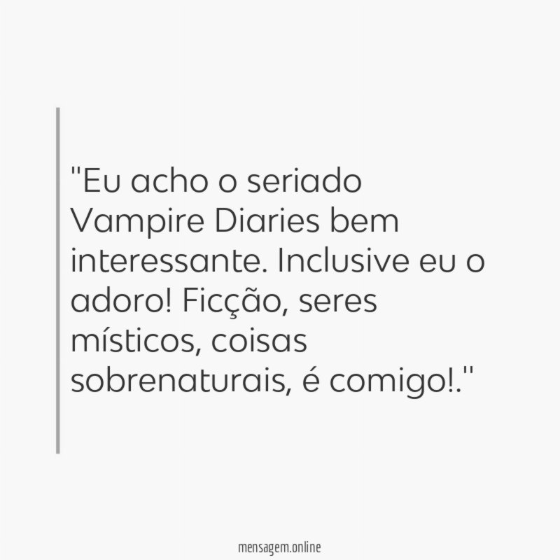 'Eu acho o seriado Vampire Diaries bem interessante