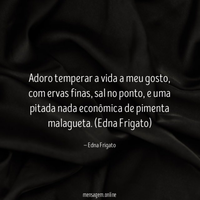 Adoro temperar a vida a meu gosto