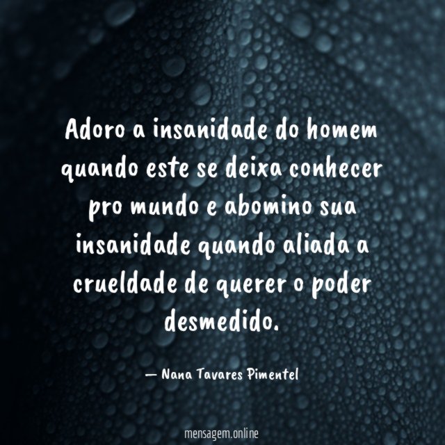 Adoro a insanidade do homem quando este se