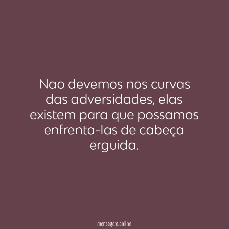 Nao devemos nos curvas das adversidades