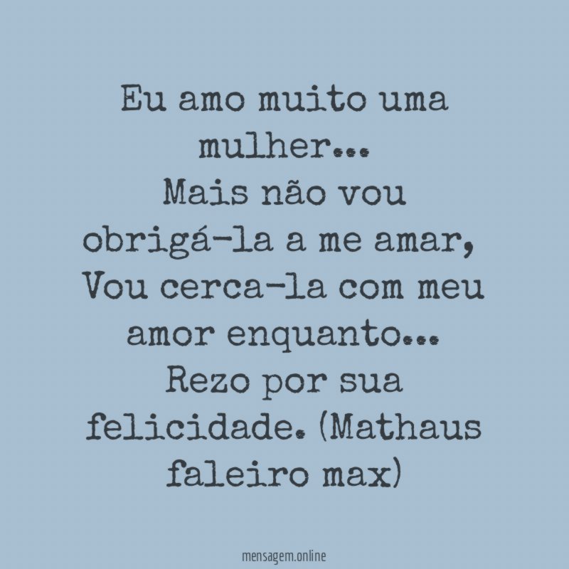 Eu amo muito uma mulher…
Mais não vou obrigá-la a me amar ,
Vou cerca-la com meu amor enquanto…