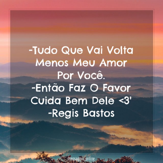 -Tudo Que Vai Volta Menos Meu Amor Por Você.
-Então Faz O Favor Cuida Bem Dele <3'