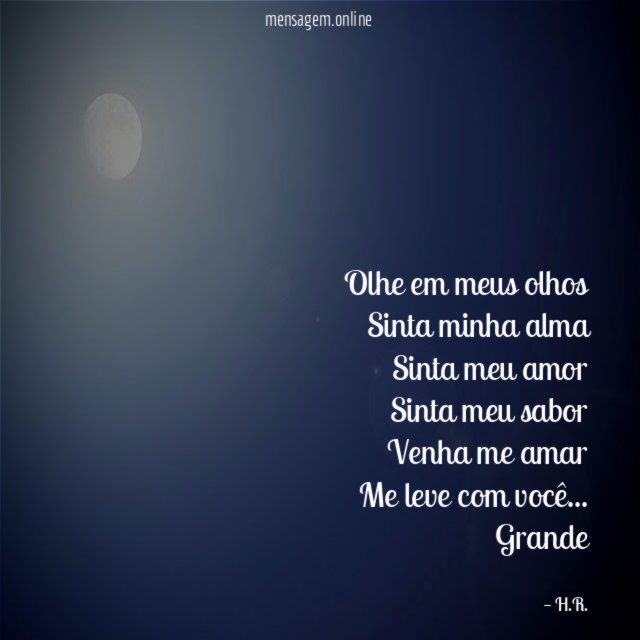 Olhe em meus olhos
Sinta minha alma
Sinta meu amor
Sinta meu sabor
Venha me amar
Me leve com você …