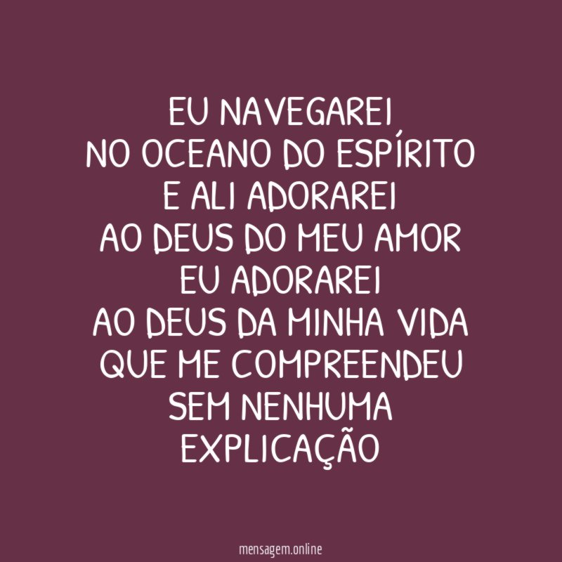 Eu navegarei
No oceano do Espírito
E ali adorarei
Ao Deus do meu amor