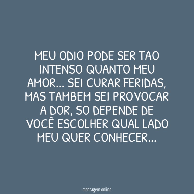 MEU ODIO PODE SER TAO INTENSO QUANTO MEU AMOR
