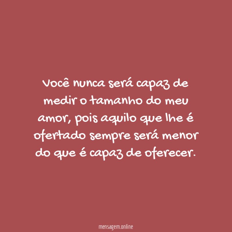 Você nunca será capaz de medir o tamanho do meu amor