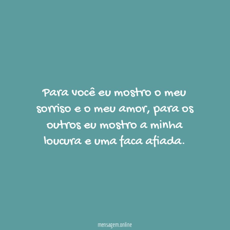 Para você eu mostro o meu sorriso e o meu amor