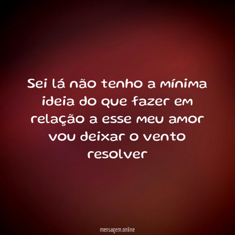 Sei lá não tenho a mínima ideia do