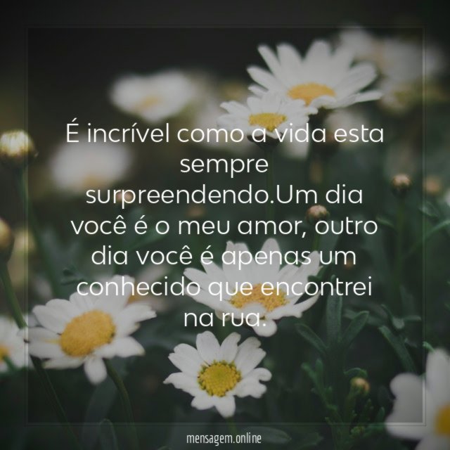 É incrível como a vida esta sempre surpreendendo