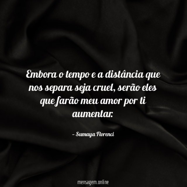 Embora o tempo e a distância que nos separa seja cruel