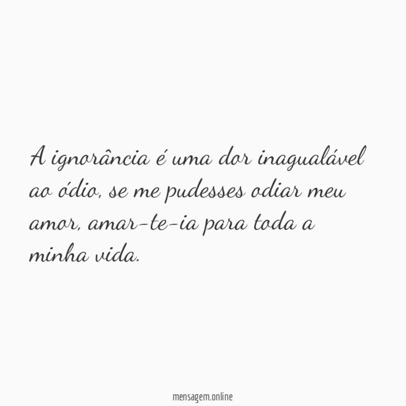 A ignorância é uma dor inagualável ao ódio