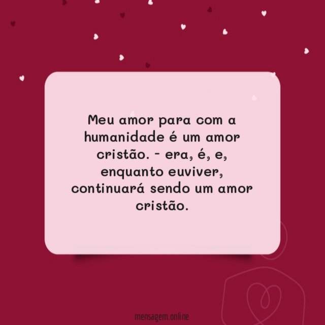 Meu amor para com a humanidade é um amor cristão