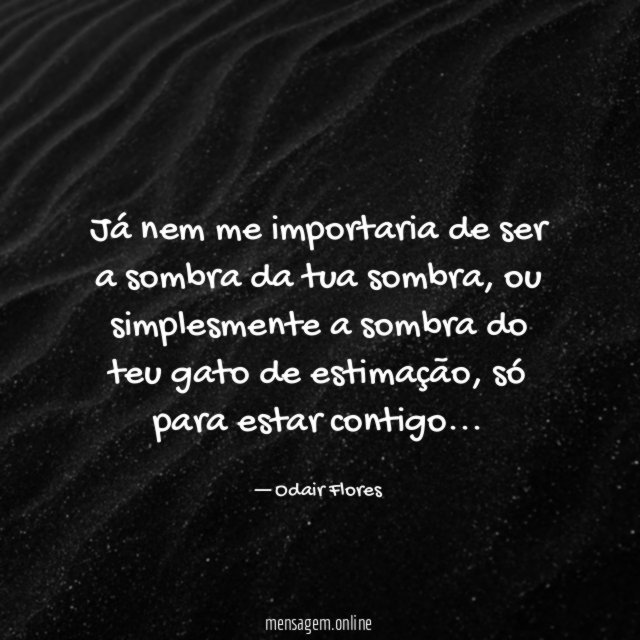 Já nem me importaria de ser a sombra da tua sombra