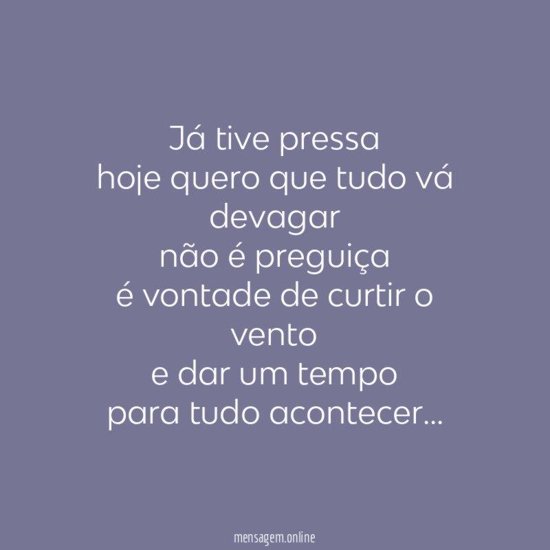 Já tive pressa hoje quero que tudo vá