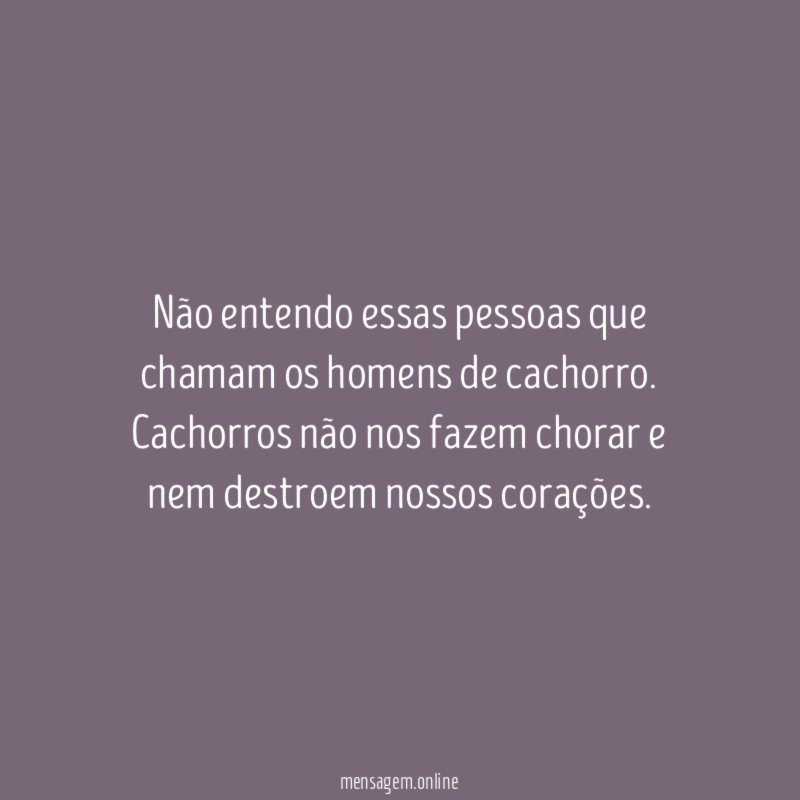 Não entendo essas pessoas que chamam os homens de cachorro