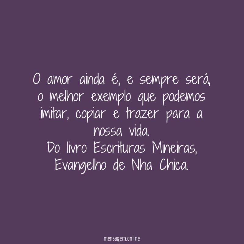 O amor ainda é, e sempre será, o melhor exemplo que podemos imitar, copiar e trazer para a nossa vida.