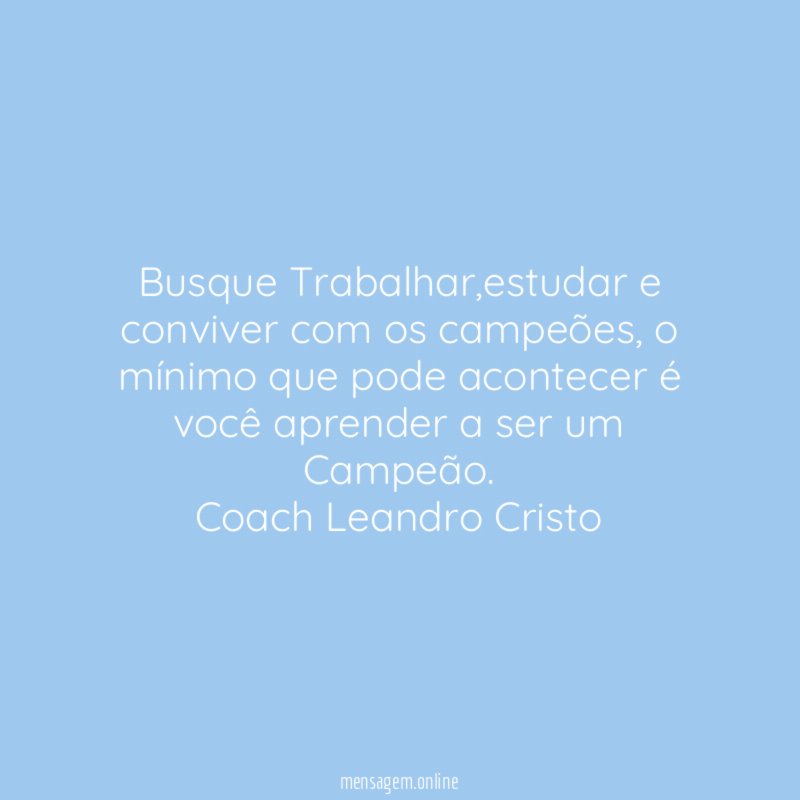 Busque Trabalhar,estudar e conviver com os campeões, o mínimo que pode acontecer é você aprender a ser um Campeão.