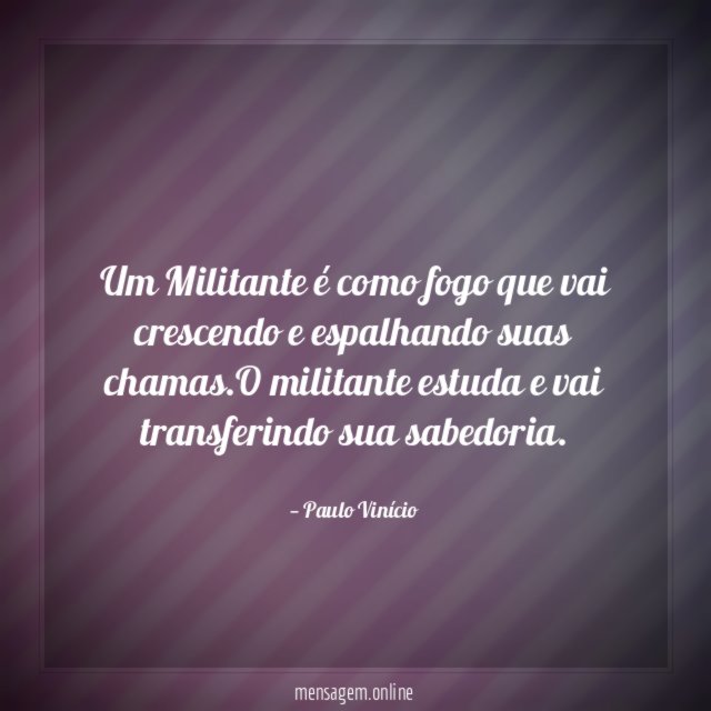 Um Militante é como fogo que vai crescendo e espalhando suas chamas