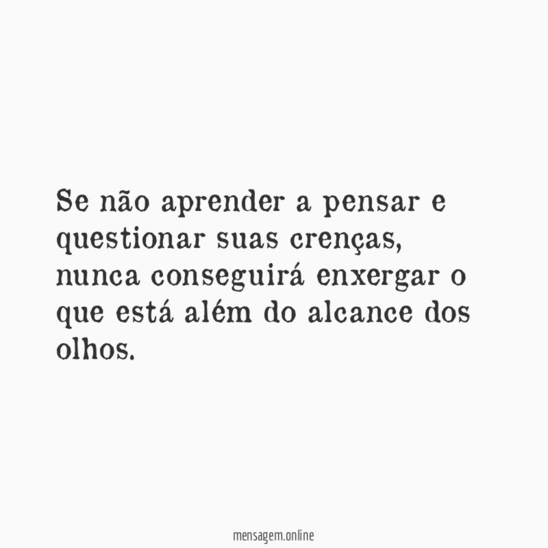 Se não aprender a pensar e questionar suas crenças