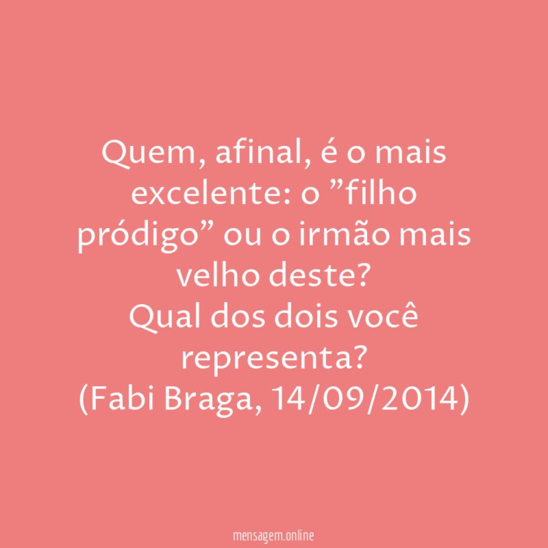 Quem, afinal, é o mais excelente: o "filho pródigo" ou o irmão mais velho deste?
Qual dos dois você representa?