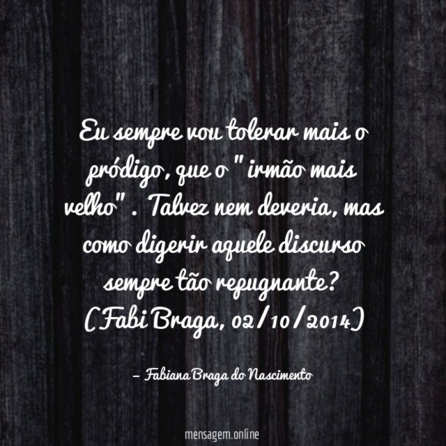 Eu sempre vou tolerar mais o pródigo, que o "irmão mais velho". Talvez nem deveria, mas como digerir aquele discurso sempre tão repugnante?