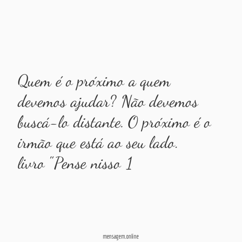 Quem é o próximo a quem devemos ajudar? Não devemos buscá-lo distante. O próximo é o irmão que está ao seu lado.