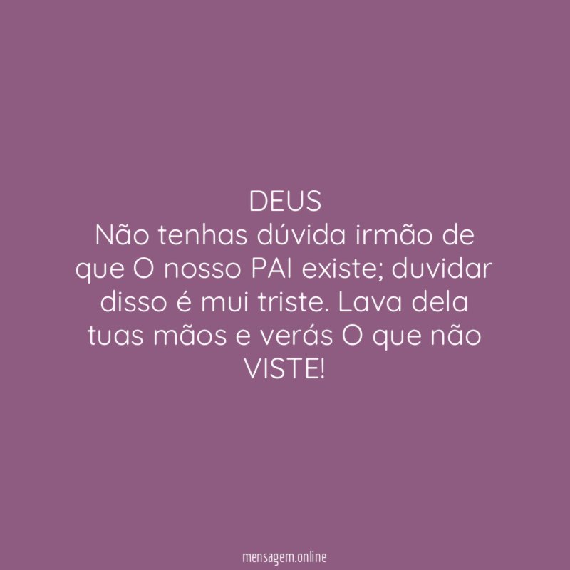 DEUS Não tenhas dúvida irmão de que O nosso