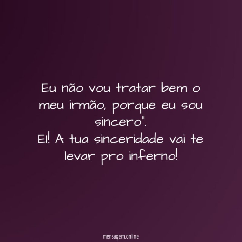 Eu não vou tratar bem o meu irmão