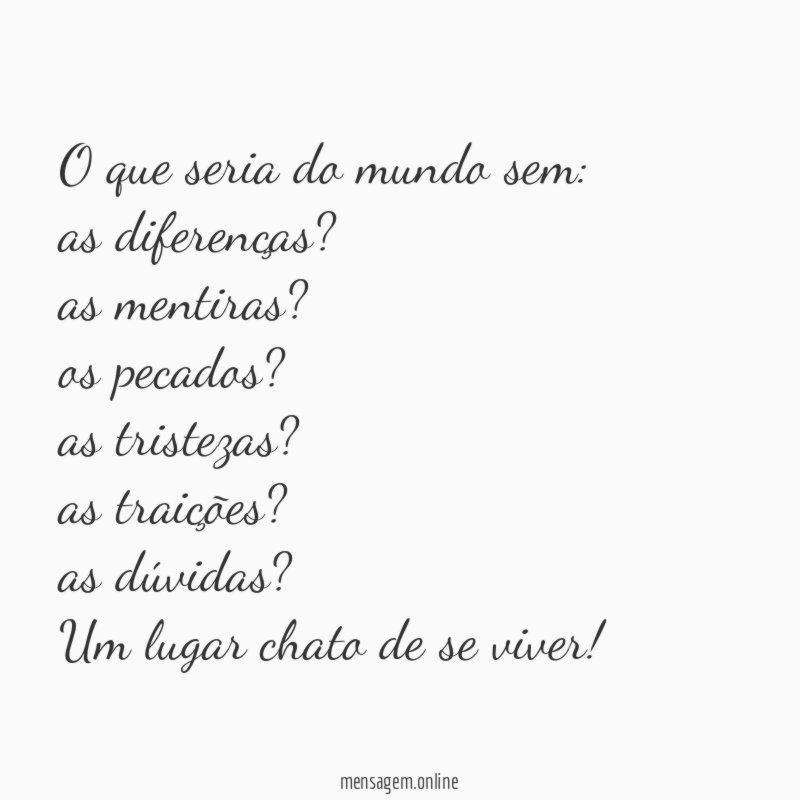 O que seria do mundo sem:
as diferenças?
as mentiras?
os pecados?
as tristezas?
as traições?
as dúvidas?