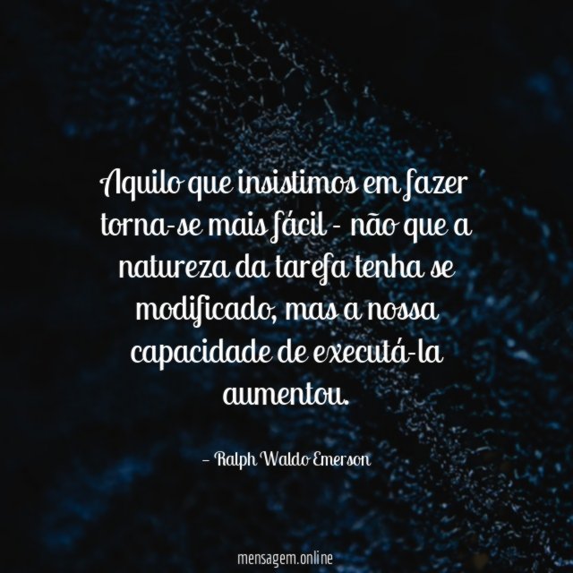 Aquilo que insistimos em fazer torna-se mais fácil