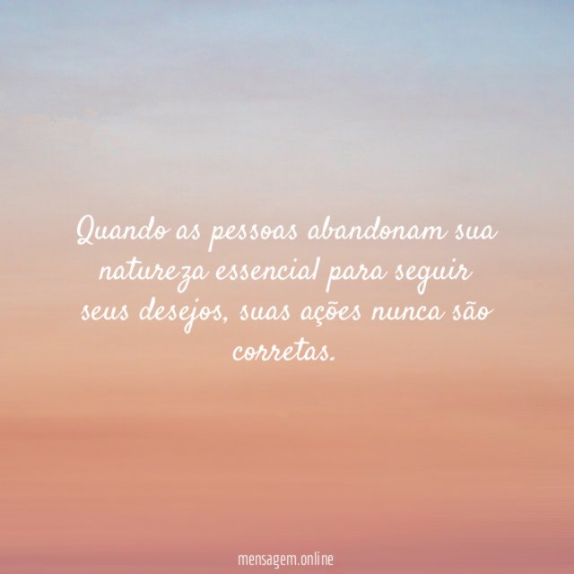 Quando as pessoas abandonam sua natureza essencial para seguir seus desejos