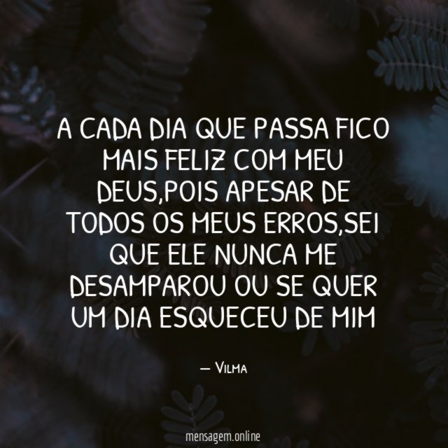 A CADA DIA QUE PASSA FICO MAIS FELIZ COM MEU DEUS