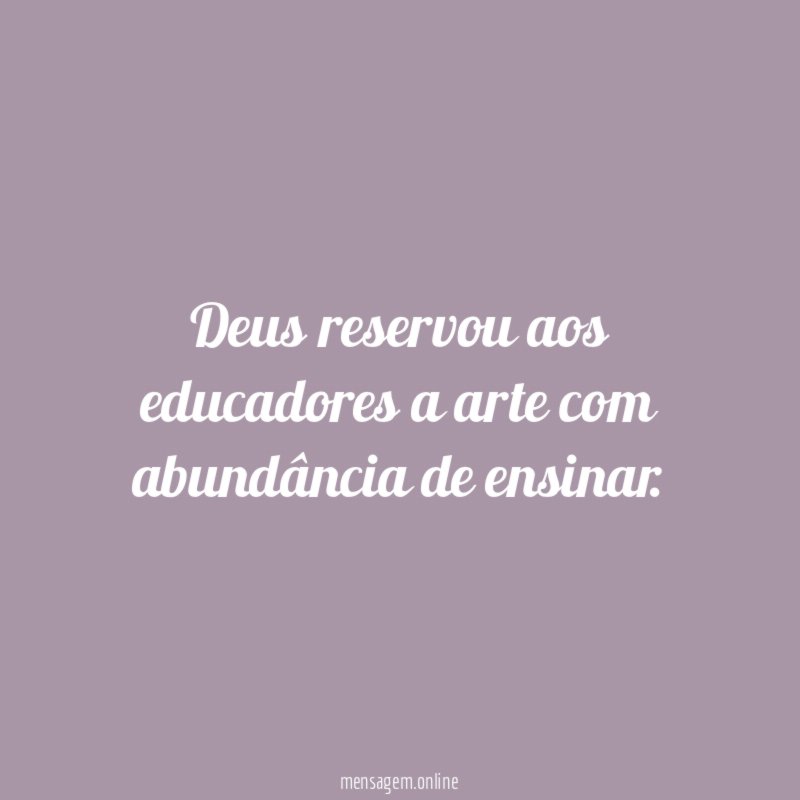 Deus reservou aos educadores a arte com abundância de ensinar