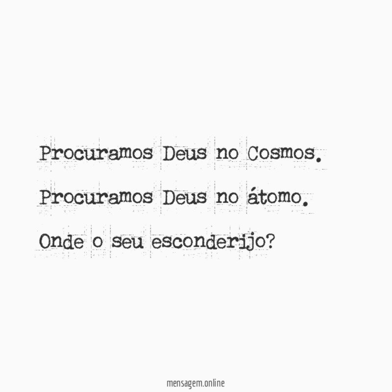 Procuramos Deus no Cosmos.
Procuramos Deus no átomo.