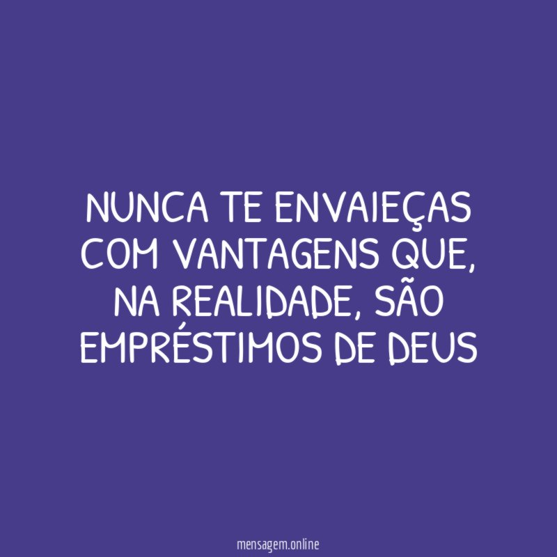 Nunca te envaieças com vantagens que