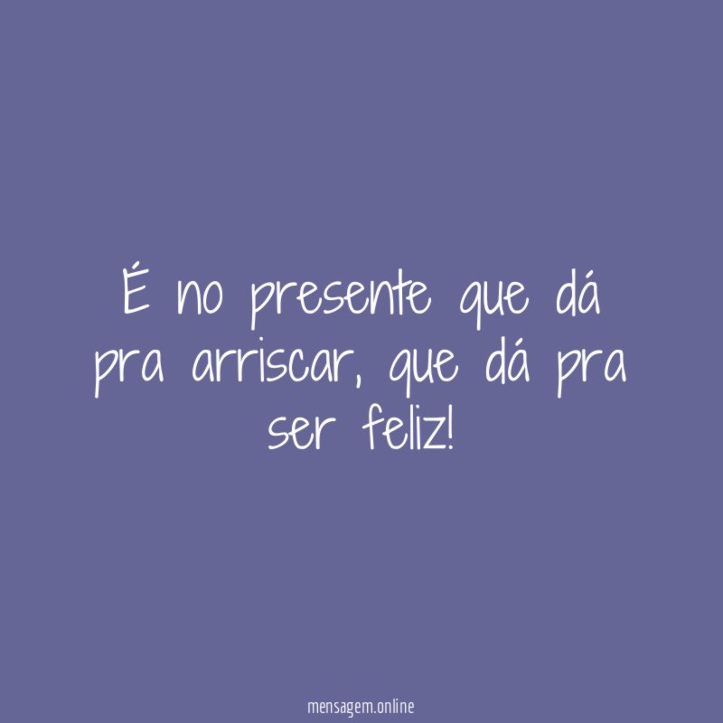 É no presente que dá pra arriscar