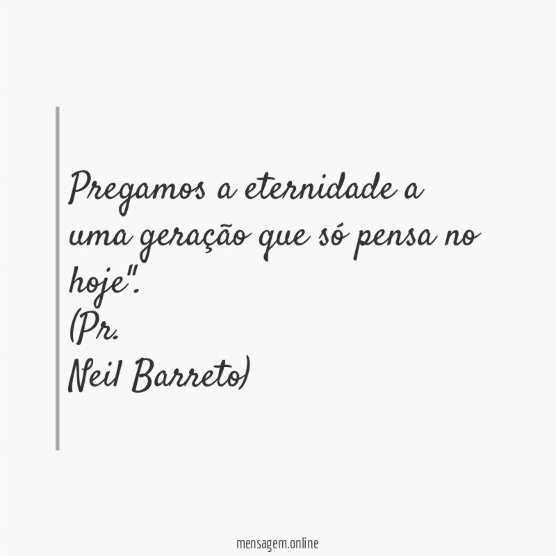 Pregamos a eternidade a uma geração que só pensa no hoje"