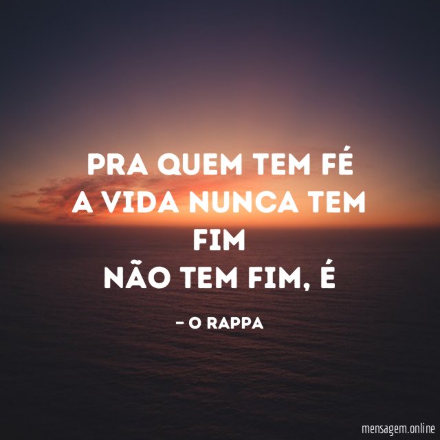 Pra quem tem fé A vida nunca tem fim Não
