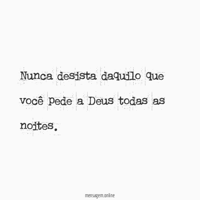 Nunca desista daquilo que você pede a Deus todas as noites